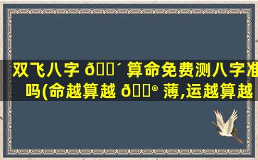 双飞八字 🌴 算命免费测八字准吗(命越算越 💮 薄,运越算越低是真的吗)
